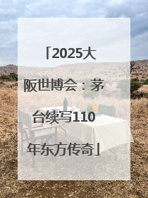 2025大阪世博会：茅台续写110年东方传奇